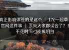 真正影响体验的是这个 ｜ 17c一起草｜官网这件事 ｜ 原来大家都误会了？！不花时间也能搞明白