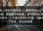 有人爆出关键证据——蘑菇视频app下载；蘑菇视频电脑版，关于播放设置的说法——关键点居然在这里？别被带节奏，但也别装瞎