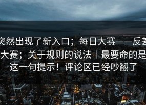 突然出现了新入口；每日大赛——反差大赛；关于规则的说法｜最要命的是这一句提示！评论区已经吵翻了