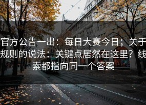 官方公告一出：每日大赛今日；关于规则的说法：关键点居然在这里？线索都指向同一个答案