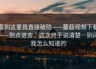 看到这里我直接破防——蘑菇视频下载——刚点进去｜这次终于说清楚…别问我怎么知道的