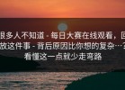 很多人不知道 - 每日大赛在线观看，回放这件事 - 背后原因比你想的复杂…？看懂这一点就少走弯路