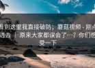 看到这里我直接破防；蘑菇视频 - 刚点进去 ｜ 原来大家都误会了…？你们感受一下