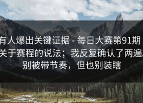 有人爆出关键证据 - 每日大赛第91期｜关于赛程的说法；我反复确认了两遍。别被带节奏，但也别装瞎