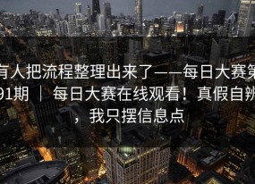 有人把流程整理出来了——每日大赛第91期 ｜ 每日大赛在线观看！真假自辨，我只摆信息点