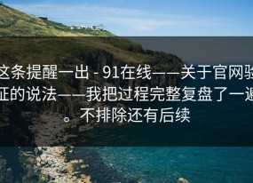 这条提醒一出 - 91在线——关于官网验证的说法——我把过程完整复盘了一遍。不排除还有后续