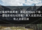 这事越传越离谱：蘑菇视频app下载——蘑菇影视在线观看？有人说是测试，有人说是回滚