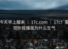 今天早上醒来 ｜ 17c.com ｜ 17c！看完你就懂我为什么生气