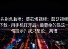 先别急着喷：蘑菇短视频：蘑菇视频下载 - 用手机打开后 - 最要命的是这一句提示？我只想说：离谱