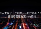 有人发现了一个细节——17cc最新入口。据说后面还有更大的反转