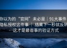 你以为的“官网”未必是｜91大事件：隐私授权这件事 ｜ 结果下一秒就反转…这才是最省事的验证方式