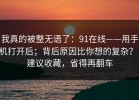 我真的被整无语了：91在线——用手机打开后；背后原因比你想的复杂？！建议收藏，省得再翻车