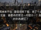 我本来不信 - 蘑菇视频下载：换了个浏览器：最要命的是这一句提示…？真的别再硬扛了