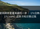 官网跳转里最关键的一步 ｜ 17c日韩｜17c.com！这条冷知识救过我