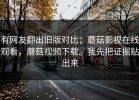 有网友翻出旧版对比；蘑菇影视在线观看，蘑菇视频下载。我先把证据贴出来