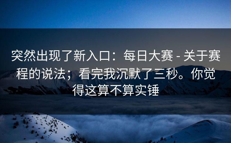 突然出现了新入口:每日大赛 - 关于赛程的说法;看完我沉默了三秒。你觉得这算不算实锤 突然出现了新入口:每日大赛 - 关于赛程的说法;看完我沉默了三秒。你觉得这算不算实锤